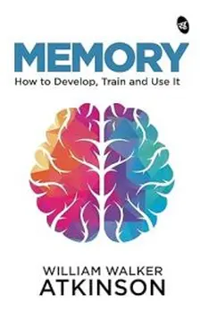 Memory: How to Develop, Train and Use It